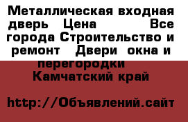 Металлическая входная дверь › Цена ­ 8 000 - Все города Строительство и ремонт » Двери, окна и перегородки   . Камчатский край